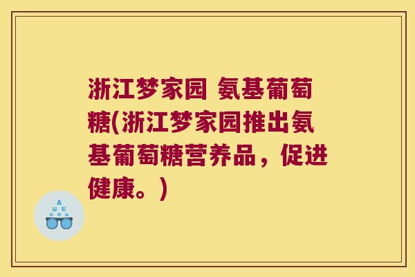 浙江梦家园 氨基葡萄糖(浙江梦家园推出氨基葡萄糖营养品，促进健康。)