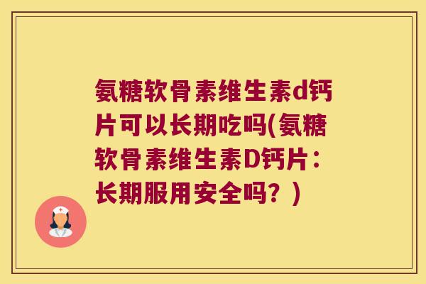 氨糖软骨素维生素d钙片可以长期吃吗(氨糖软骨素维生素D钙片：长期服用安全吗？)