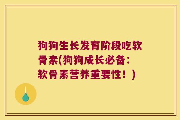 狗狗生长发育阶段吃软骨素(狗狗成长必备:软骨素营养重要性!) 狗狗生长发育阶段吃软骨素(狗狗成长必备:软骨素营养重要性!)