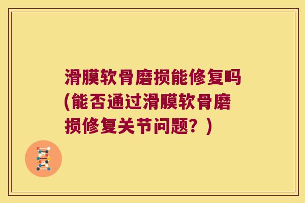 滑膜软骨磨损能修复吗(能否通过滑膜软骨磨损修复关节问题？)