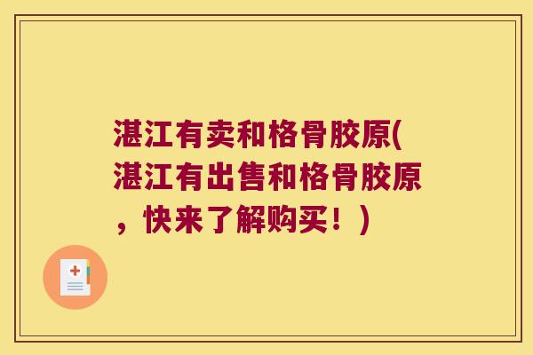 湛江有卖和格骨胶原(湛江有出售和格骨胶原,快来了解购买!) 湛江有卖和格骨胶原(湛江有出售和格骨胶原,快来了解购买!)