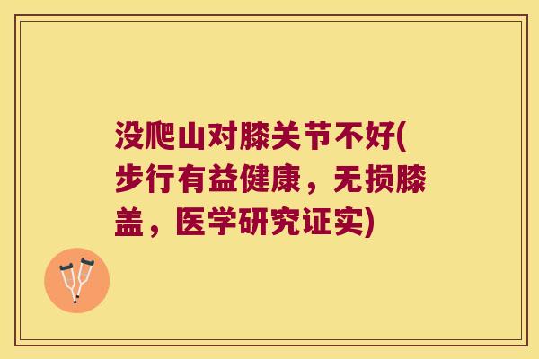 没爬山对膝关节不好(步行有益健康，无损膝盖，医学研究证实)
