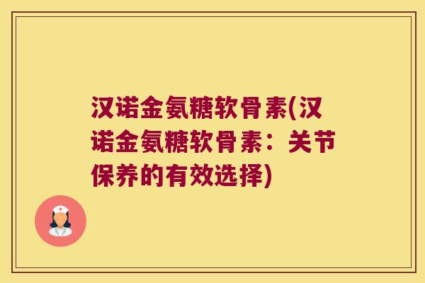 汉诺金氨糖软骨素(汉诺金氨糖软骨素：关节保养的有效选择)