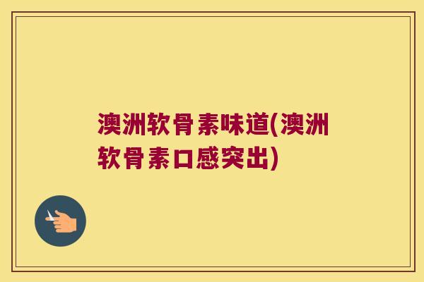 澳洲软骨素味道(澳洲软骨素口感突出) 澳洲软骨素味道(澳洲软骨素口感突出)