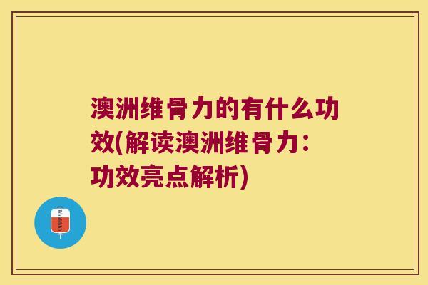 澳洲维骨力的有什么功效(解读澳洲维骨力:功效亮点解析) 澳洲维骨力的有什么功效(解读澳洲维骨力:功效亮点解析)