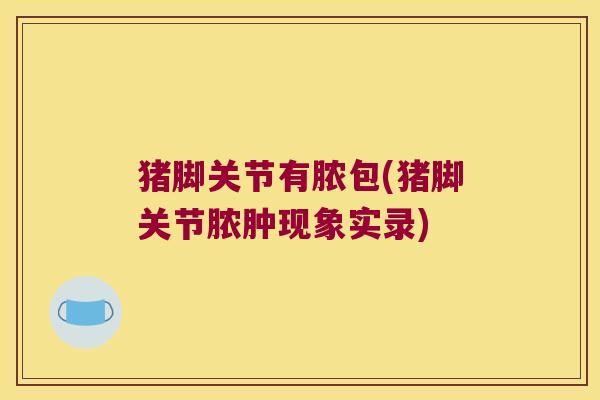 猪脚关节有脓包(猪脚关节脓肿现象实录) 猪脚关节有脓包(猪脚关节脓肿现象实录)
