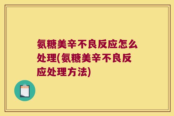 氨糖美辛不良反应怎么处理(氨糖美辛不良反应处理方法)
