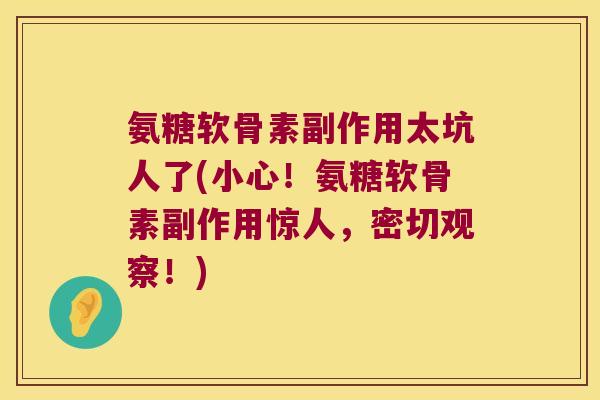 氨糖软骨素副作用太坑人了(小心!氨糖软骨素副作用惊人,密切观察!) 氨糖软骨素副作用太坑人了(小心!氨糖软骨素副作用惊人,密切观察!)