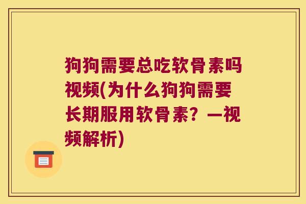 狗狗需要总吃软骨素吗视频(为什么狗狗需要长期服用软骨素？—视频解析)
