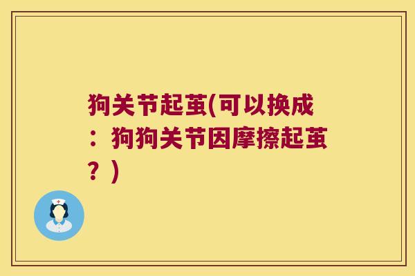 狗关节起茧(可以换成：狗狗关节因摩擦起茧？)