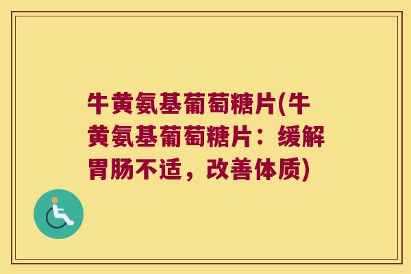 牛黄氨基葡萄糖片(牛黄氨基葡萄糖片:缓解不适,改善体质) 牛黄氨基葡萄糖片(牛黄氨基葡萄糖片:缓解不适,改善体质)