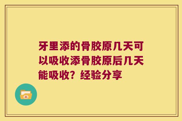 牙里添的骨胶原几天可以吸收添骨胶原后几天能吸收？经验分享