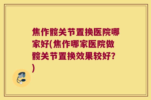 焦作髋关节置换医院哪家好(焦作哪家医院做髋关节置换效果较好?) 焦作髋关节置换医院哪家好(焦作哪家医院做髋关节置换效果较好?)