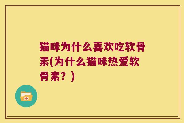 猫咪为什么喜欢吃软骨素(为什么猫咪热爱软骨素？)