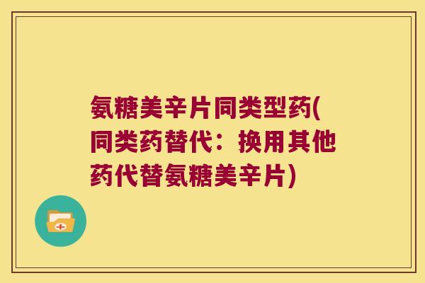 氨糖美辛片同类型药(同类药替代：换用其他药代替氨糖美辛片)