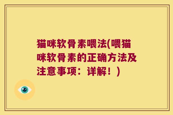 猫咪软骨素喂法(喂猫咪软骨素的正确方法及注意事项:详解!) 猫咪软骨素喂法(喂猫咪软骨素的正确方法及注意事项:详解!)