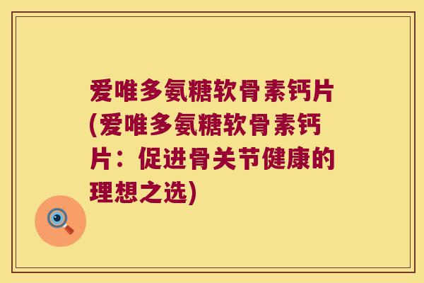 爱唯多氨糖软骨素钙片(爱唯多氨糖软骨素钙片：促进骨关节健康的理想之选)