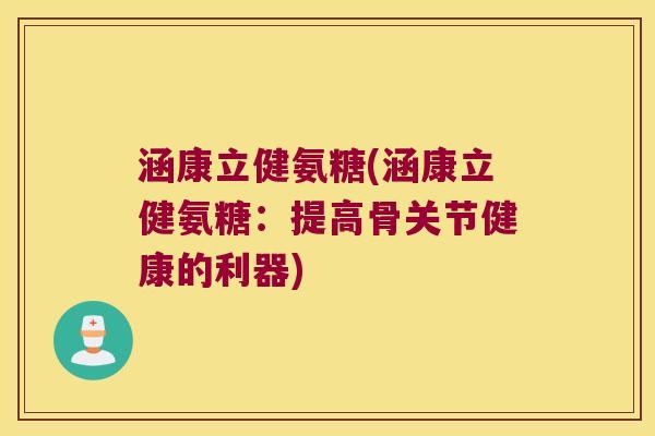 涵康立健氨糖(涵康立健氨糖：提高骨关节健康的利器)