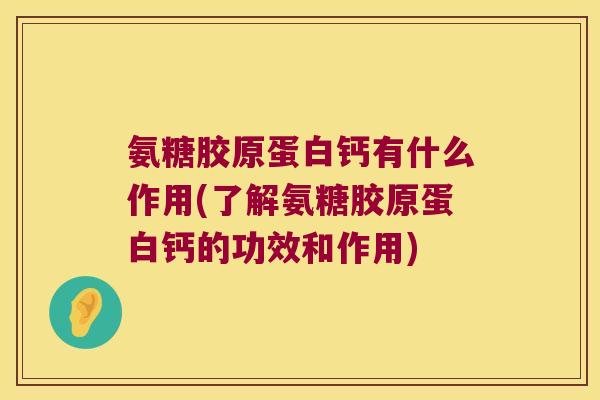 氨糖胶原蛋白钙有什么作用(了解氨糖胶原蛋白钙的功效和作用) 氨糖胶原蛋白钙有什么作用(了解氨糖胶原蛋白钙的功效和作用)