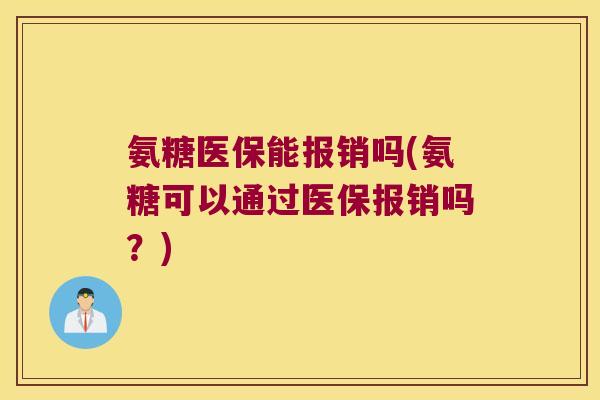 氨糖医保能报销吗(氨糖可以通过医保报销吗?) 氨糖医保能报销吗(氨糖可以通过医保报销吗?)