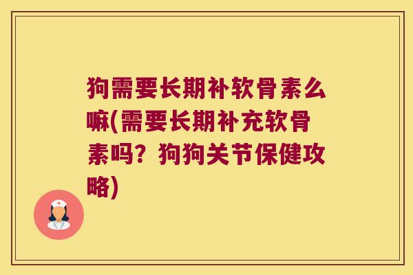 狗需要长期补软骨素么嘛(需要长期补充软骨素吗？狗狗关节保健攻略)