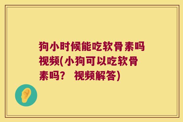 狗小时候能吃软骨素吗视频(小狗可以吃软骨素吗? 视频解答) 狗小时候能吃软骨素吗视频(小狗可以吃软骨素吗? 视频解答)