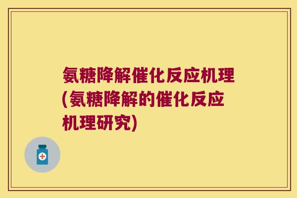 氨糖降解催化反应机理(氨糖降解的催化反应机理研究) 氨糖降解催化反应机理(氨糖降解的催化反应机理研究)