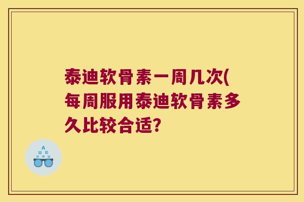泰迪软骨素一周几次(每周服用泰迪软骨素多久比较合适？