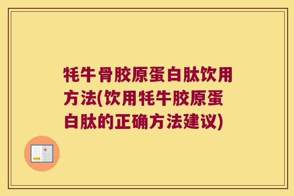 牦牛骨胶原蛋白肽饮用方法(饮用牦牛胶原蛋白肽的正确方法建议) 牦牛骨胶原蛋白肽饮用方法(饮用牦牛胶原蛋白肽的正确方法建议)