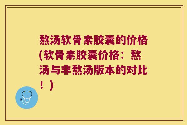 熬汤软骨素胶囊的价格(软骨素胶囊价格：熬汤与非熬汤版本的对比！)