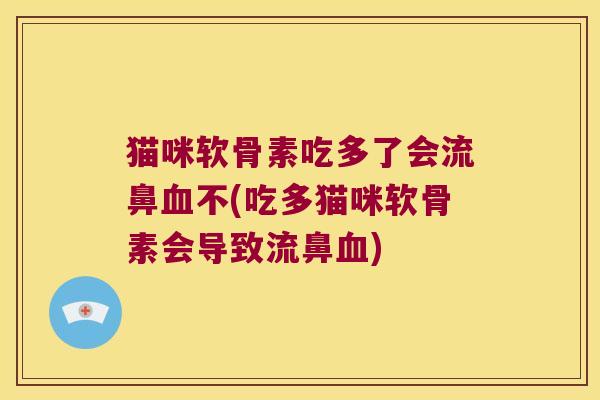 猫咪软骨素吃多了会流鼻不(吃多猫咪软骨素会导致流鼻) 猫咪软骨素吃多了会流鼻不(吃多猫咪软骨素会导致流鼻)