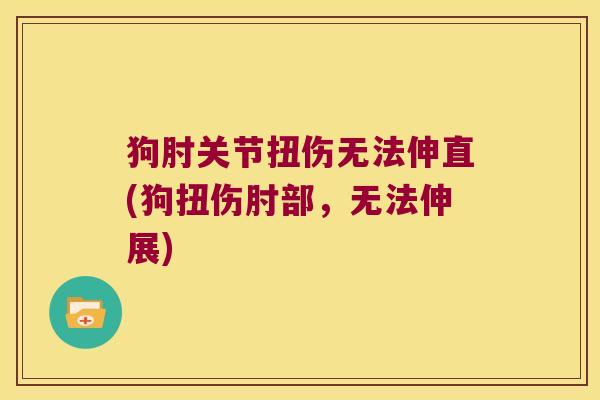 狗肘关节扭伤无法伸直(狗扭伤肘部，无法伸展)