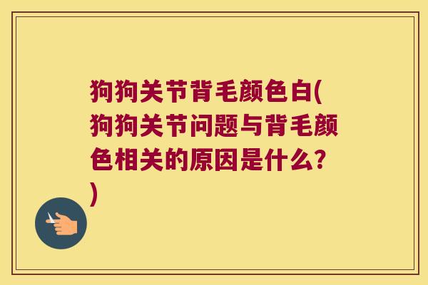 狗狗关节背毛颜色白(狗狗关节问题与背毛颜色相关的原因是什么？)