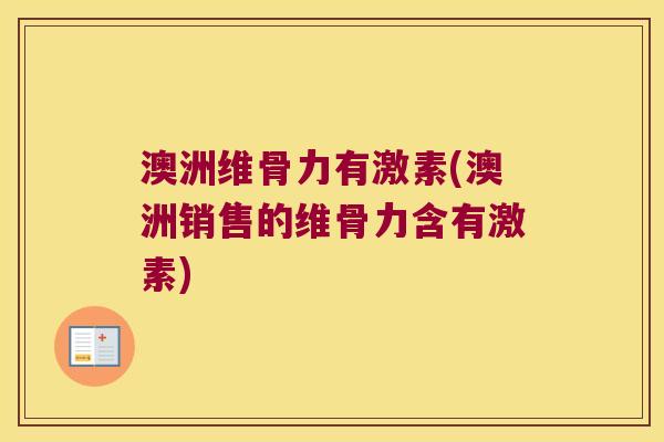 澳洲维骨力有激素(澳洲销售的维骨力含有激素)