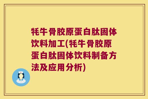 牦牛骨胶原蛋白肽固体饮料加工(牦牛骨胶原蛋白肽固体饮料制备方法及应用分析)