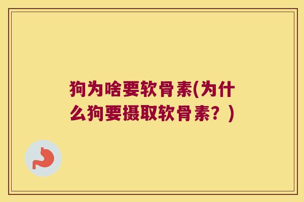 狗为啥要软骨素(为什么狗要摄取软骨素？)