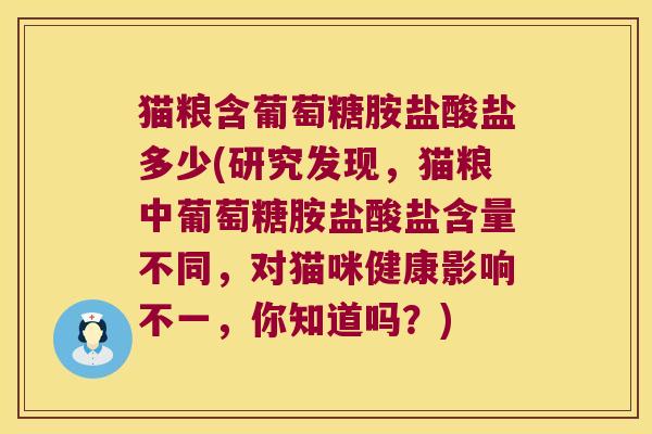 猫粮含葡萄糖胺盐酸盐多少(研究发现，猫粮中葡萄糖胺盐酸盐含量不同，对猫咪健康影响不一，你知道吗？)