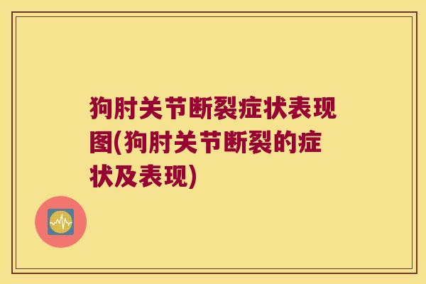 狗肘关节断裂症状表现图(狗肘关节断裂的症状及表现) 狗肘关节断裂症状表现图(狗肘关节断裂的症状及表现)
