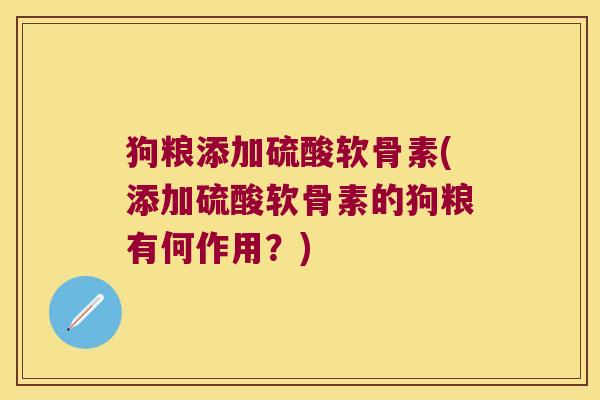 狗粮添加硫酸软骨素(添加硫酸软骨素的狗粮有何作用?) 狗粮添加硫酸软骨素(添加硫酸软骨素的狗粮有何作用?)