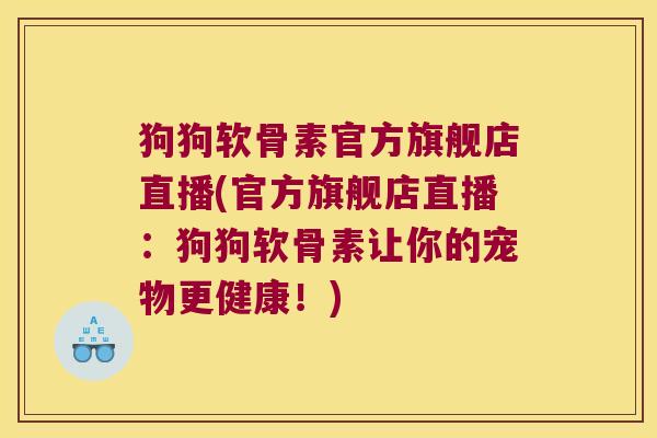 狗狗软骨素官方旗舰店直播(官方旗舰店直播:狗狗软骨素让你的宠物更健康!) 狗狗软骨素官方旗舰店直播(官方旗舰店直播:狗狗软骨素让你的宠物更健康!)