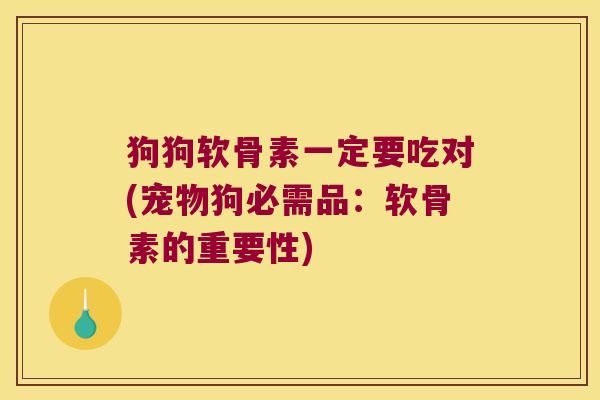 狗狗软骨素一定要吃对(宠物狗必需品:软骨素的重要性) 狗狗软骨素一定要吃对(宠物狗必需品:软骨素的重要性)