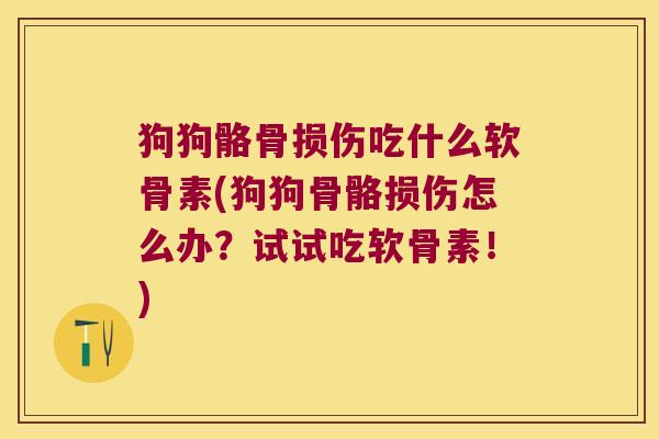 狗狗骼骨损伤吃什么软骨素(狗狗骨骼损伤怎么办？试试吃软骨素！)
