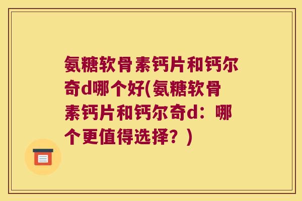 氨糖软骨素钙片和钙尔奇d哪个好(氨糖软骨素钙片和钙尔奇d:哪个更值得选择?) 氨糖软骨素钙片和钙尔奇d哪个好(氨糖软骨素钙片和钙尔奇d:哪个更值得选择?)