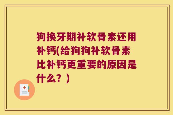狗换牙期补软骨素还用补钙(给狗狗补软骨素比补钙更重要的原因是什么?) 狗换牙期补软骨素还用补钙(给狗狗补软骨素比补钙更重要的原因是什么?)