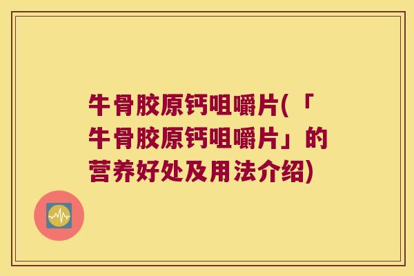 牛骨胶原钙咀嚼片(「牛骨胶原钙咀嚼片」的营养好处及用法介绍)