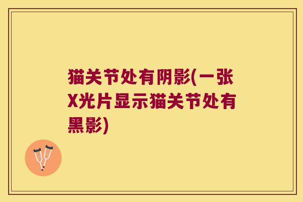 猫关节处有阴影(一张X光片显示猫关节处有黑影) 猫关节处有阴影(一张X光片显示猫关节处有黑影)