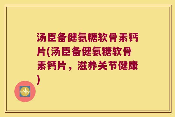 汤臣备健氨糖软骨素钙片(汤臣备健氨糖软骨素钙片,滋养关节健康) 汤臣备健氨糖软骨素钙片(汤臣备健氨糖软骨素钙片,滋养关节健康)