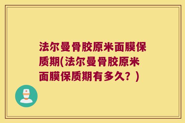 法尔曼骨胶原米面膜保质期(法尔曼骨胶原米面膜保质期有多久？)