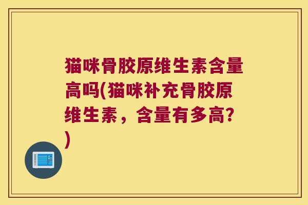 猫咪骨胶原维生素含量高吗(猫咪补充骨胶原维生素,含量有多高?) 猫咪骨胶原维生素含量高吗(猫咪补充骨胶原维生素,含量有多高?)