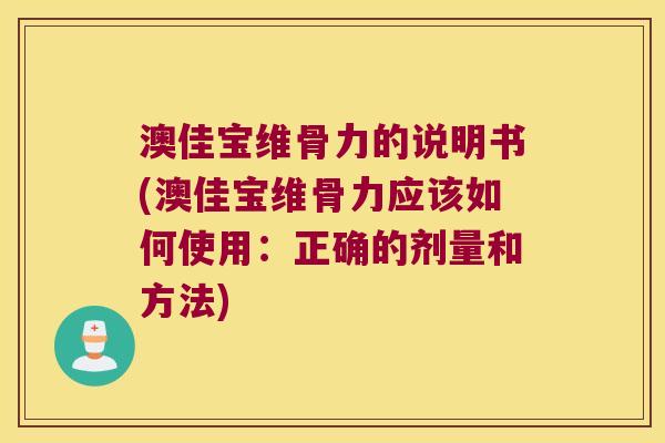 澳佳宝维骨力的说明书(澳佳宝维骨力应该如何使用:正确的剂量和方法) 澳佳宝维骨力的说明书(澳佳宝维骨力应该如何使用:正确的剂量和方法)
